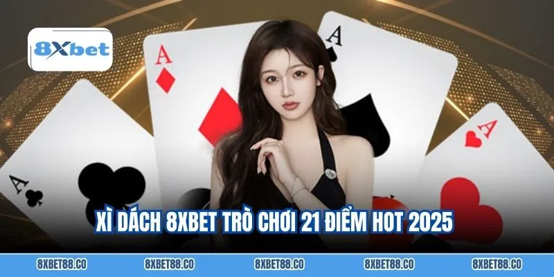 Xì dách 8XBET trò chơi 21 điểm hot 2025
